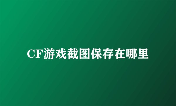 CF游戏截图保存在哪里