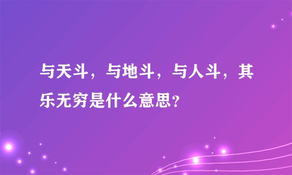 与天斗，与地斗，与人斗，其乐无穷是什么意思？