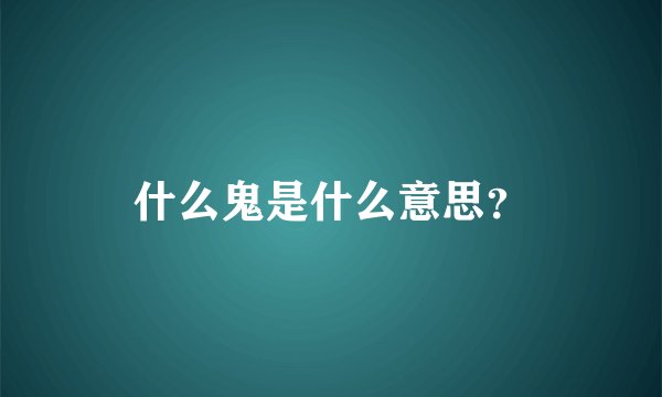 什么鬼是什么意思？
