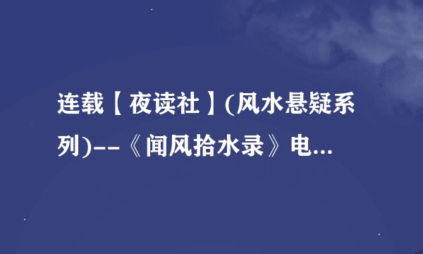 连载【夜读社】(风水悬疑系列)--《闻风拾水录》电子书txt全集下载