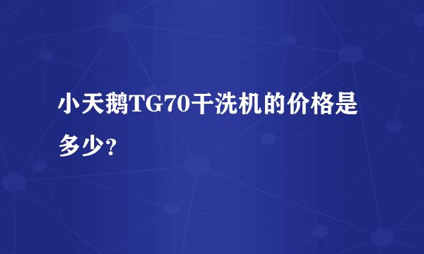 小天鹅TG70干洗机的价格是多少？