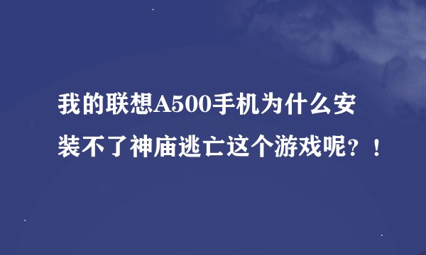我的联想A500手机为什么安装不了神庙逃亡这个游戏呢？！