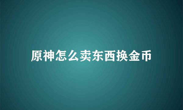 原神怎么卖东西换金币
