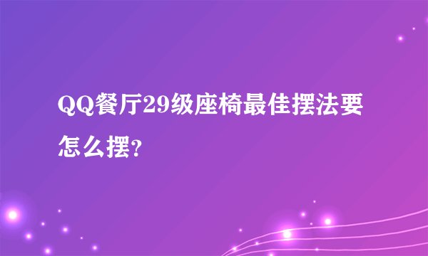 QQ餐厅29级座椅最佳摆法要怎么摆？
