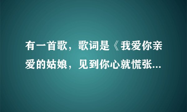有一首歌，歌词是《我爱你亲爱的姑娘，见到你心就慌张……》是什么歌