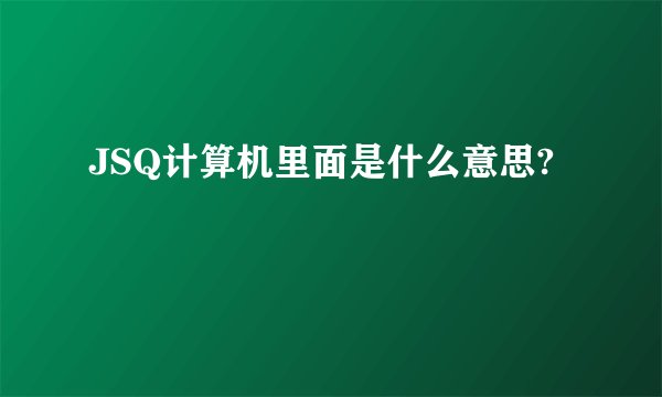 JSQ计算机里面是什么意思?
