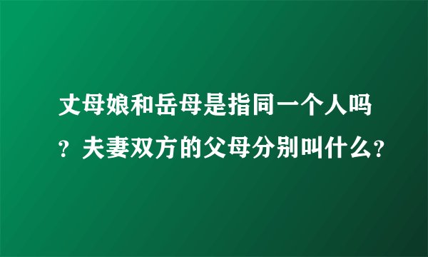 丈母娘和岳母是指同一个人吗？夫妻双方的父母分别叫什么？