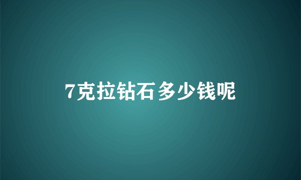 7克拉钻石多少钱呢