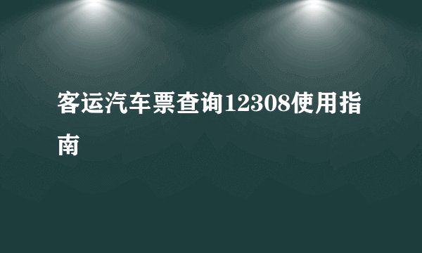 客运汽车票查询12308使用指南
