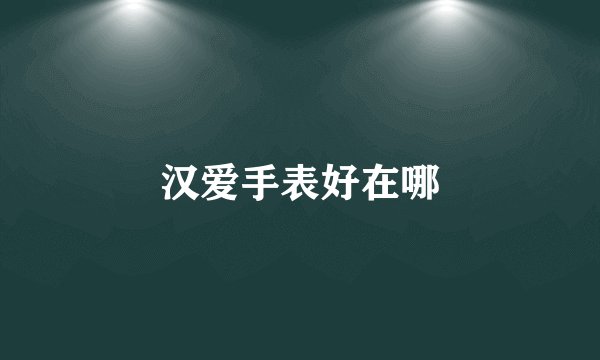汉爱手表好在哪
