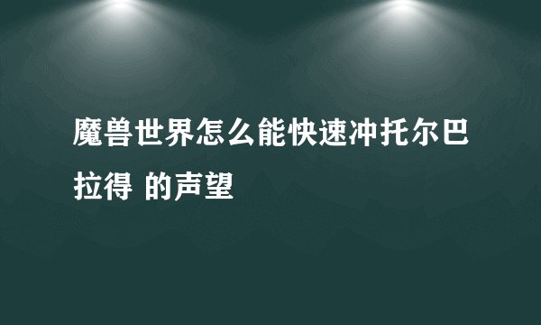 魔兽世界怎么能快速冲托尔巴拉得 的声望