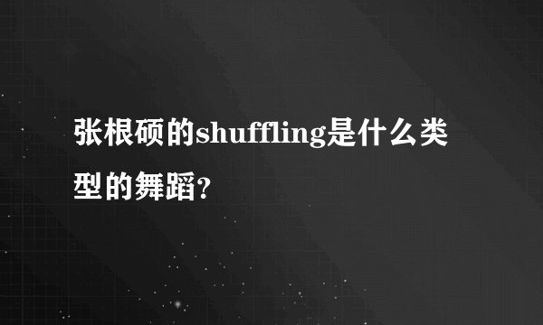 张根硕的shuffling是什么类型的舞蹈？