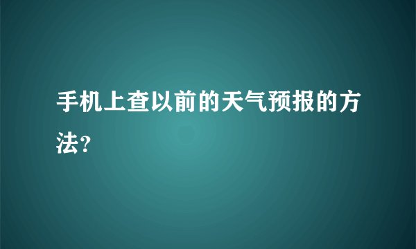 手机上查以前的天气预报的方法？