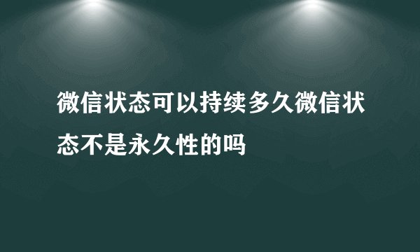微信状态可以持续多久微信状态不是永久性的吗