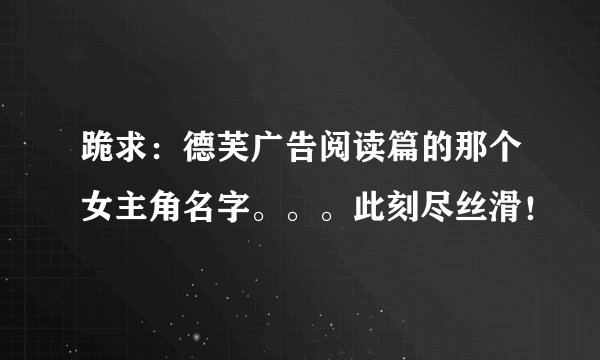 跪求：德芙广告阅读篇的那个女主角名字。。。此刻尽丝滑！