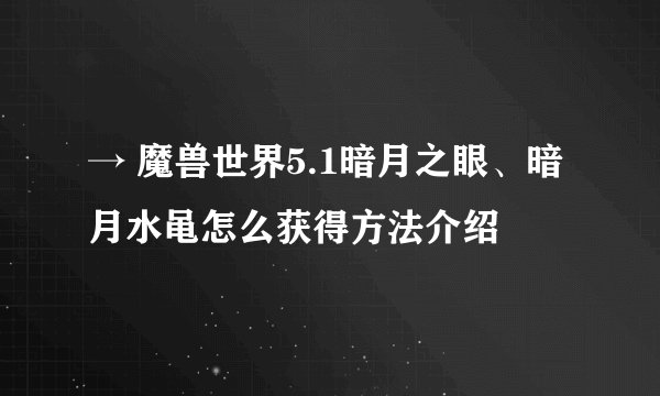 → 魔兽世界5.1暗月之眼、暗月水黾怎么获得方法介绍