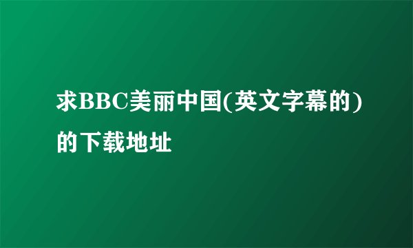 求BBC美丽中国(英文字幕的)的下载地址