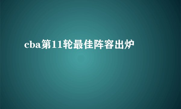 cba第11轮最佳阵容出炉
