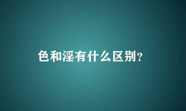 色和淫有什么区别？