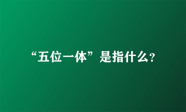 “五位一体”是指什么？