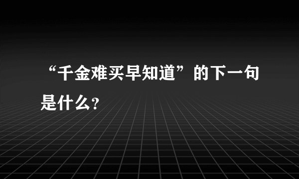 “千金难买早知道”的下一句是什么？