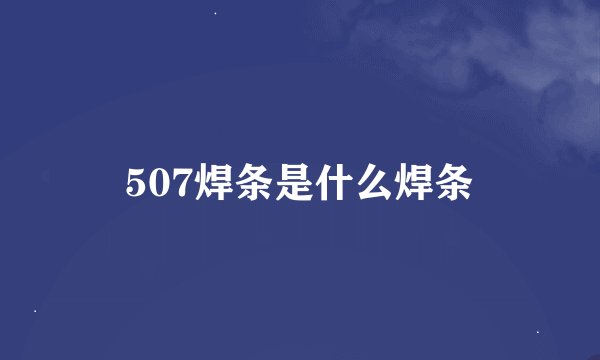 507焊条是什么焊条