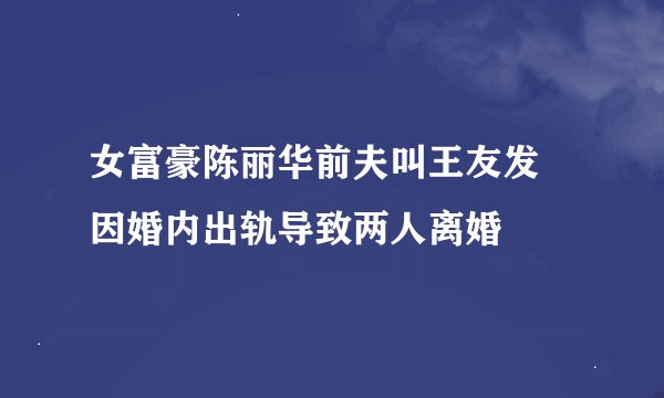 女富豪陈丽华前夫叫王友发 因婚内出轨导致两人离婚