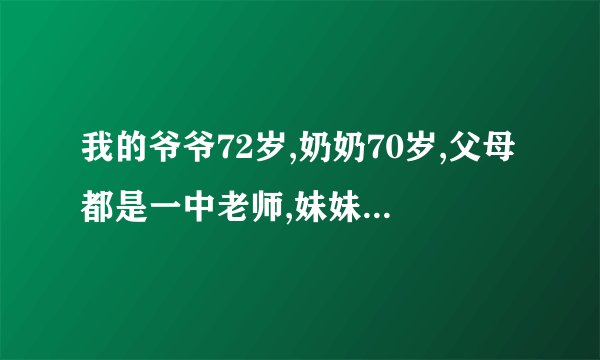 我的爷爷72岁,奶奶70岁,父母都是一中老师,妹妹九岁。用英语怎么说？
