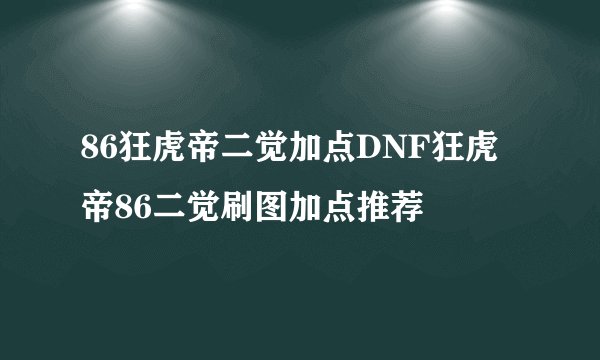 86狂虎帝二觉加点DNF狂虎帝86二觉刷图加点推荐