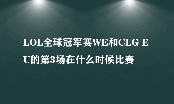 LOL全球冠军赛WE和CLG EU的第3场在什么时候比赛