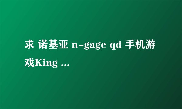 求 诺基亚 n-gage qd 手机游戏King of Fighters EXTREME 拳皇XE 下载地址