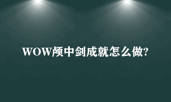 WOW颅中剑成就怎么做?