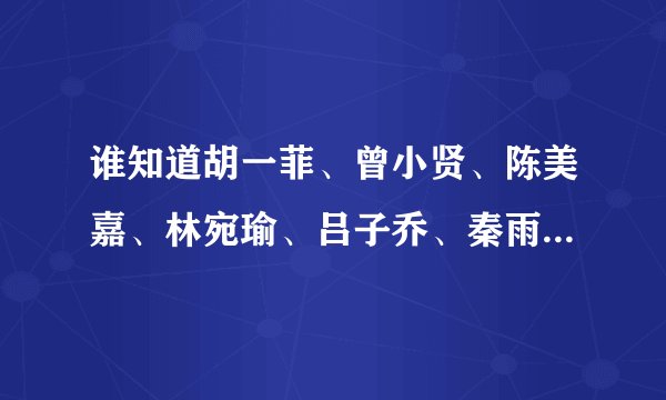 谁知道胡一菲、曾小贤、陈美嘉、林宛瑜、吕子乔、秦雨墨、关谷、悠悠的qq？