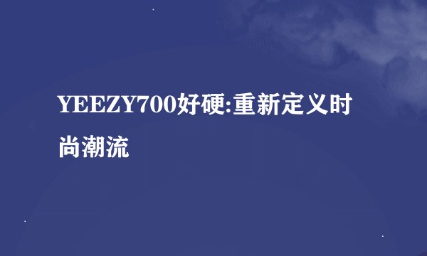 YEEZY700好硬:重新定义时尚潮流