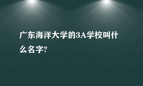 广东海洋大学的3A学校叫什么名字?