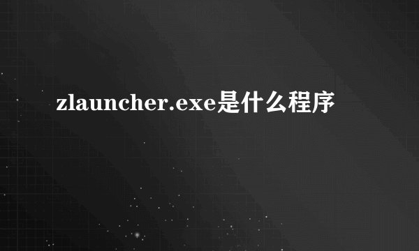 zlauncher.exe是什么程序