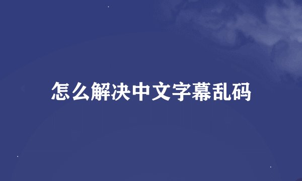 怎么解决中文字幕乱码