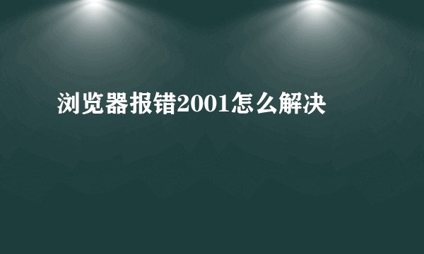 浏览器报错2001怎么解决
