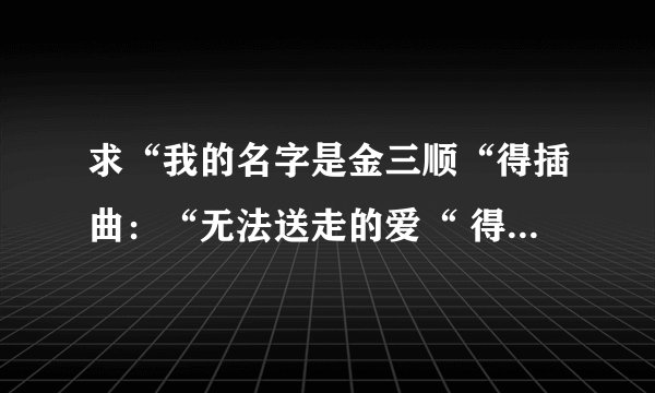 求“我的名字是金三顺“得插曲:“无法送走的爱“ 得韩文歌词