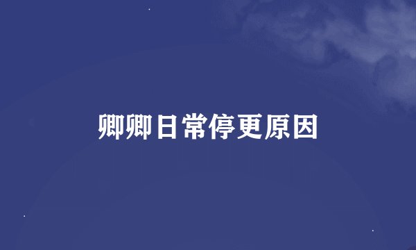 卿卿日常停更原因