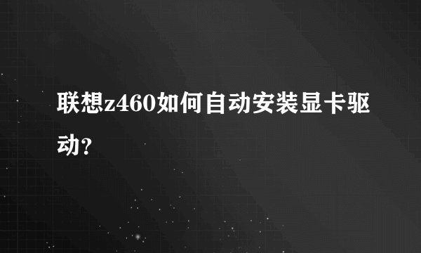 联想z460如何自动安装显卡驱动？