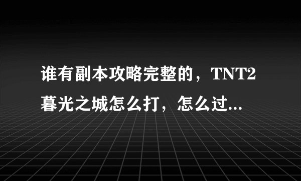 谁有副本攻略完整的，TNT2暮光之城怎么打，怎么过？难吗？