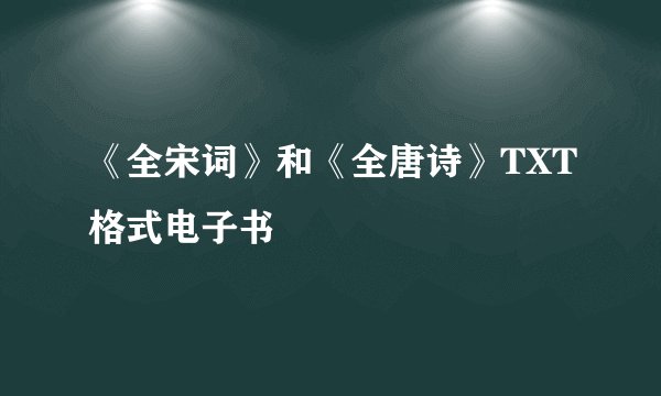 《全宋词》和《全唐诗》TXT格式电子书