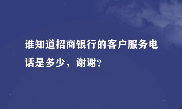 谁知道招商银行的客户服务电话是多少，谢谢？