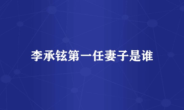 李承铉第一任妻子是谁