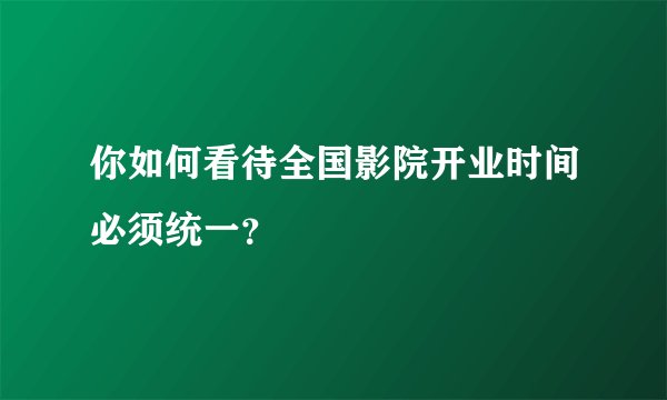 你如何看待全国影院开业时间必须统一？