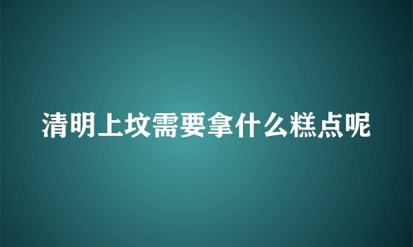 清明上坟需要拿什么糕点呢