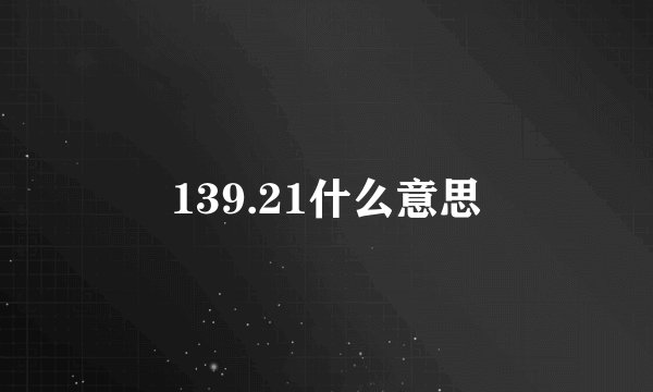 139.21什么意思