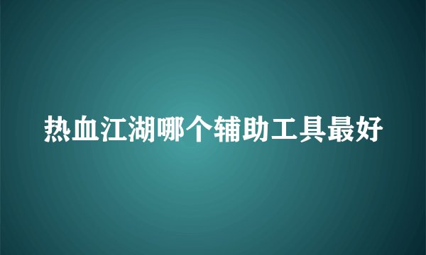 热血江湖哪个辅助工具最好