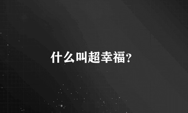 什么叫超幸福？